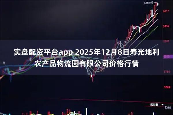 实盘配资平台app 2025年12月8日寿光地利农产品物流园有限公司价格行情