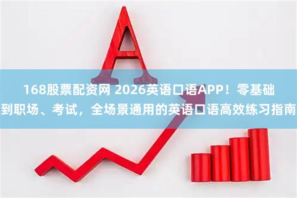 168股票配资网 2026英语口语APP！零基础到职场、考试，全场景通用的英语口语高效练习指南